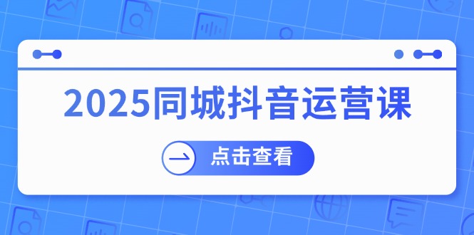 2025同城抖音运营课：涵盖实体店盈利，团购好处，助商家获取流量-创新Ovo