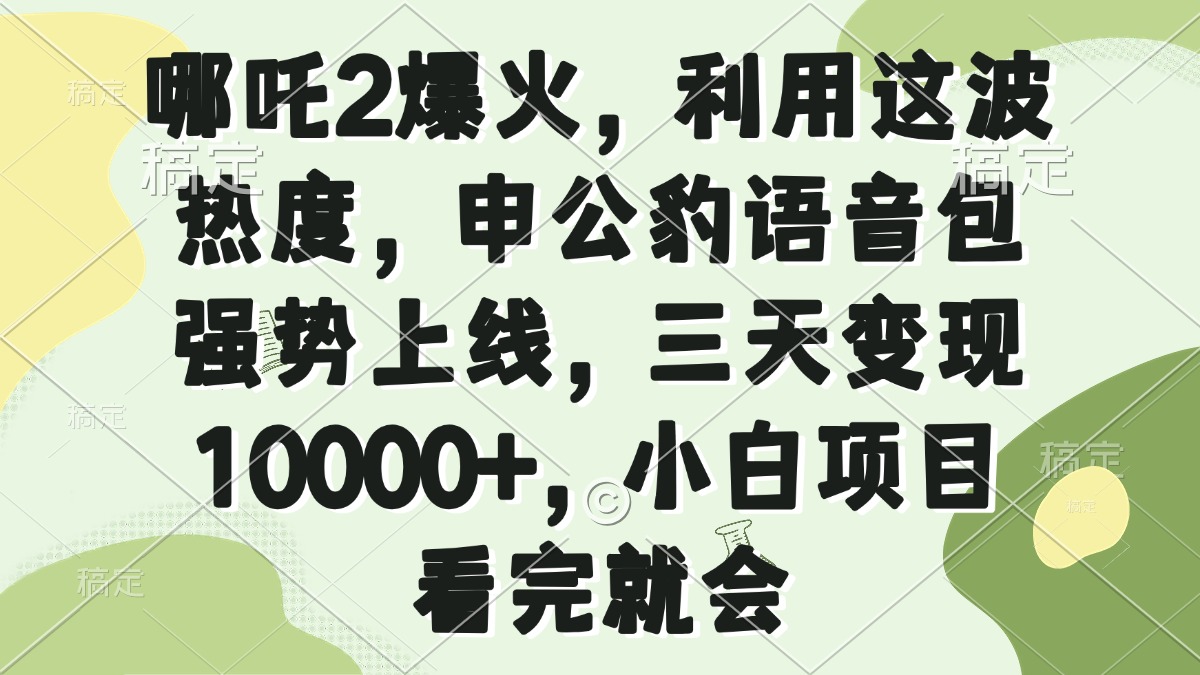 哪吒2爆火，利用这波热度，申公豹语音包强势上线，三天变现10000+，小…-创新Ovo