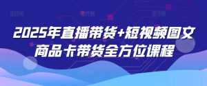 2025年直播带货+短视频图文商品卡带货全方位课程-创新Ovo
