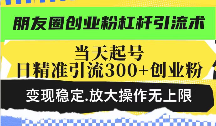朋友圈创业粉杠杆引流术，投产高轻松日引300+创业粉，变现稳定.放大操…-创新Ovo