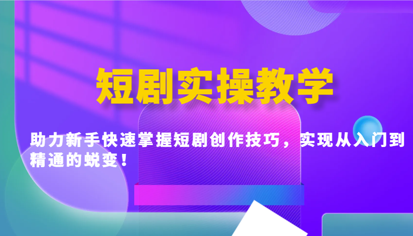 短剧实操教学，助力新手快速掌握短剧创作技巧，实现从入门到精通的蜕变！-创新Ovo