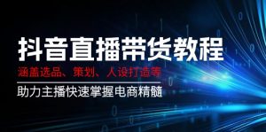 抖音直播带货教程:涵盖选品、策划、人设打造等,助力主播快速掌握电商精髓-创新Ovo