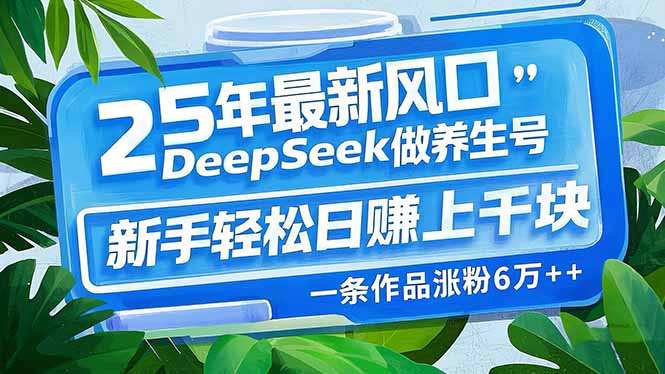 25年最新风口，用DeepSeek做养生号，新手轻松日赚上千块，一条作品涨粉…-创新Ovo