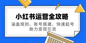 小红书运营全攻略:涵盖规则、账号搭建、快速起号,助力变现引流-创新Ovo