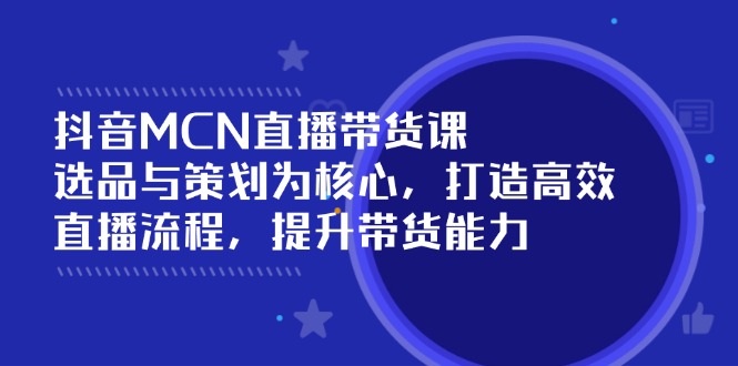 抖音MCN直播带货课：选品与策划为核心, 打造高效直播流程, 提升带货能力-创新Ovo