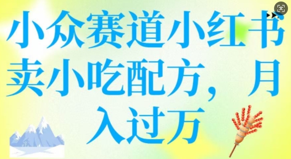 小众赛道小红书卖小吃配方，操作简单，月入过W-创新Ovo