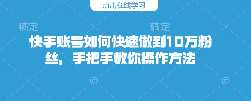 快手账号如何快速做到10万粉丝，手把手教你操作方法-创新Ovo