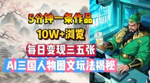 5分钟一条作品,10W+浏览,每日变现三五张,AI三国人物图文玩法揭秘-创新Ovo