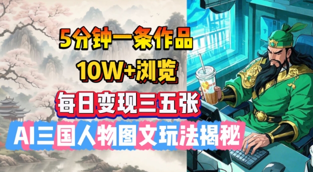 5分钟一条作品，10W+浏览，每日变现三五张，AI三国人物图文玩法揭秘-创新Ovo