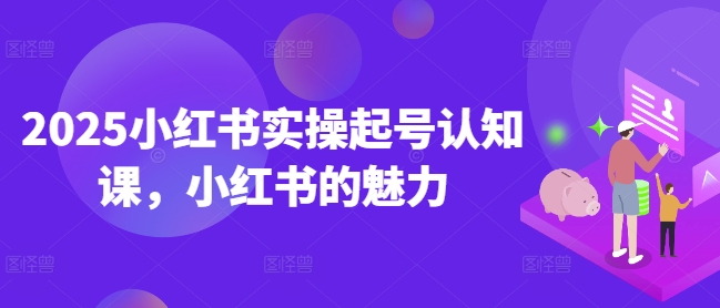 2025小红书实操起号认知课，小红书的魅力-创新Ovo