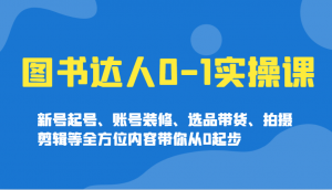 图书达人0-1实操课，新号起号、账号装修、选品带货、拍摄剪辑等全方位内容带你从0起步-创新Ovo
