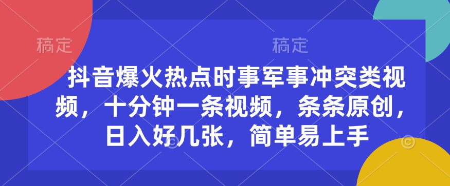 抖音爆火热点时事军事冲突类视频，十分钟一条视频，条条原创，日入好几张，简单易上手-创新Ovo