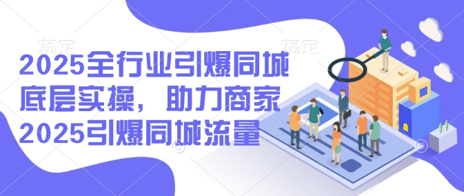2025全行业引爆同城底层实操，助力商家2025引爆同城流量-创新Ovo