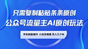 公众号流量主AI原创玩法,只需复制粘贴条条原创,手机可操作,小白无难度,月入几个W-创新Ovo