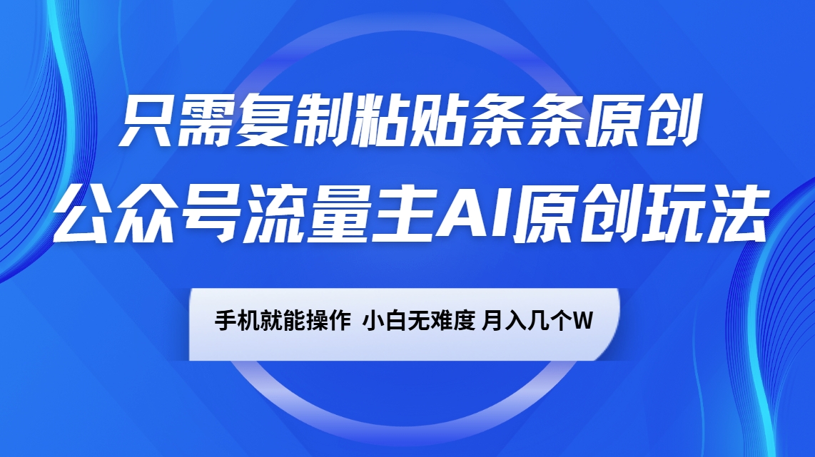 公众号流量主AI原创玩法，只需复制粘贴条条原创，手机可操作，小白无难度，月入几个W-创新Ovo