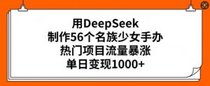 用DeepSeek制作56个名族少女手办,热门项目流量暴涨,单日变现多张-创新Ovo