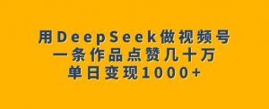 用DeepSeek做视频号，一条作品点赞几十万，单日变现1k-创新Ovo