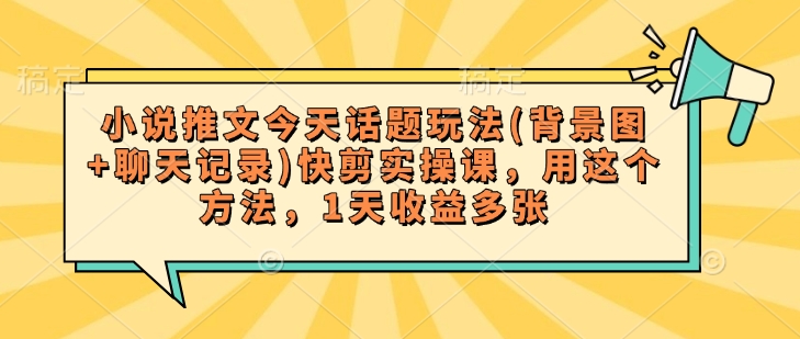 小说推文今天话题玩法(背景图+聊天记录)快剪实操课，用这个方法，1天收益多张-创新Ovo