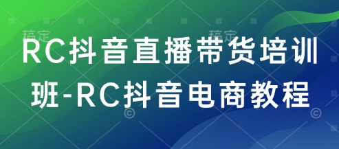RC抖音直播带货培训班-RC抖音电商教程-创新Ovo