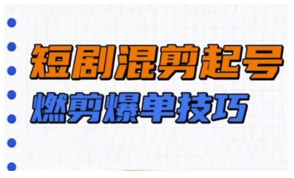 短剧实操教学，短剧混剪起号燃剪爆单技巧-创新Ovo