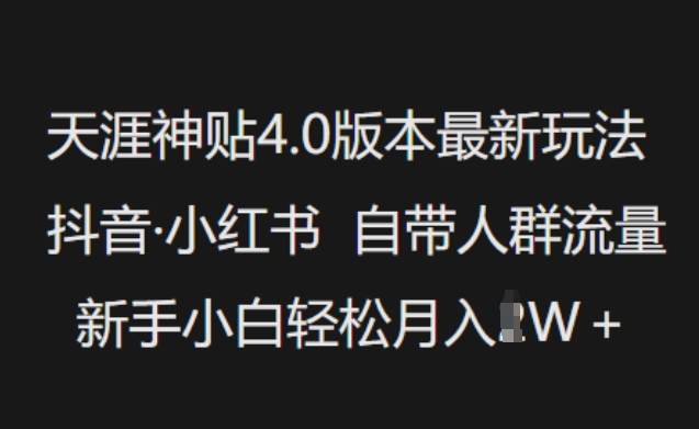 天涯神贴4.0版本最新玩法，抖音·小红书自带人群流量，新手小白轻松月入过W-创新Ovo