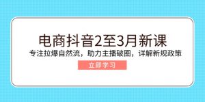 电商抖音2至3月新课:专注拉爆自然流,助力主播破圈,详解新规政策-创新Ovo