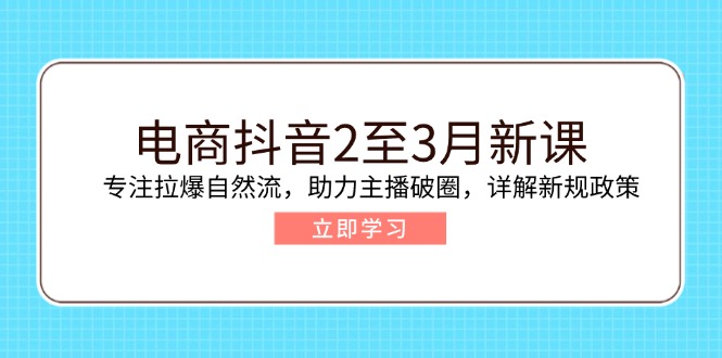电商抖音2至3月新课：专注拉爆自然流，助力主播破圈，详解新规政策-创新Ovo
