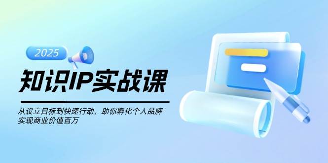 知识IP实战课，从设立目标到快速行动，助你孵化个人品牌，实现商业价值百万-创新Ovo