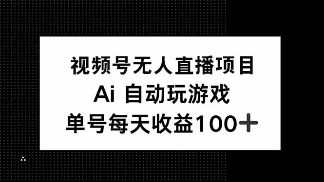 视频号无人直播项目，AI自动玩游戏，每天收益150+-创新Ovo
