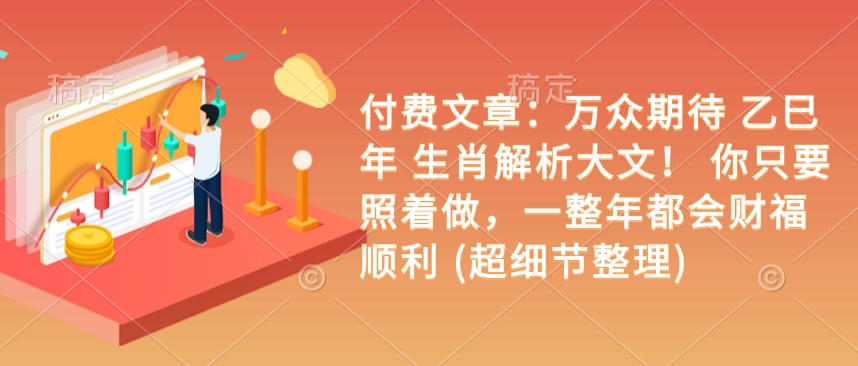 付费文章：万众期待 乙巳年 生肖解析大文！ 你只要照着做，一整年都会财福顺利 (超细节整理)-创新Ovo