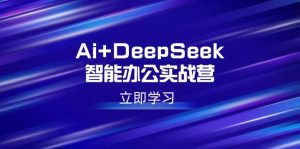 Ai+DeepSeek智能办公实战营：解锁AI写作、设计、PPT等高薪技能-创新Ovo
