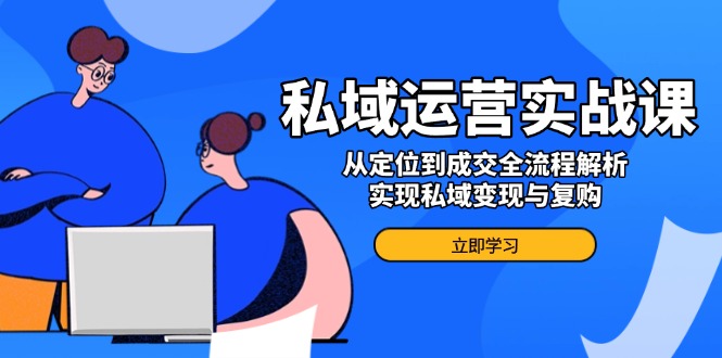 私域运营实战课，从定位到成交全流程解析，实现私域变现与复购-创新Ovo
