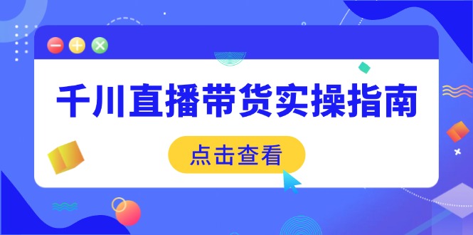 千川直播带货实操指南：从选品到数据优化，基础到实操全面覆盖-创新Ovo