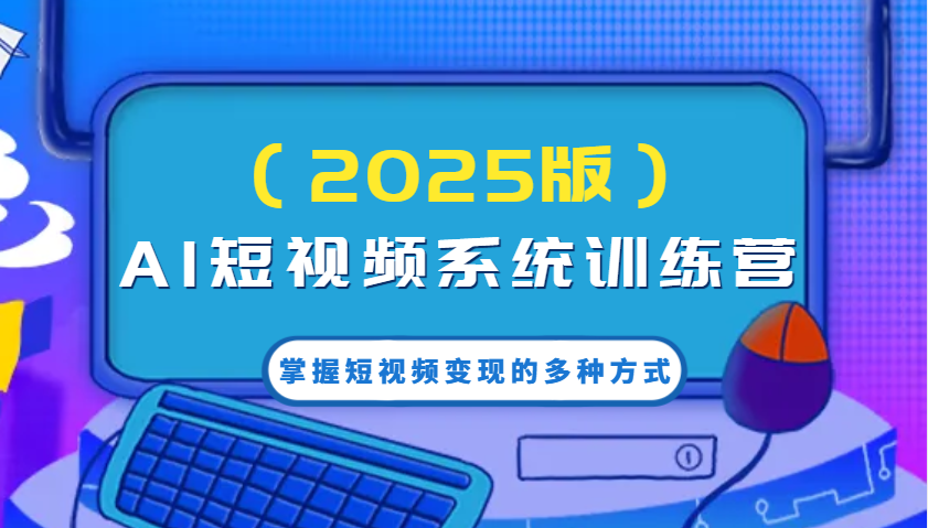 AI短视频系统训练营(2025版)掌握短视频变现的多种方式，结合AI技术提升创作效率！-创新Ovo