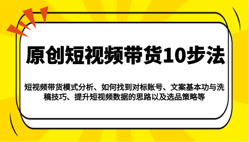 原创短视频带货10步法：模式分析/对标账号/文案与洗稿/提升数据/以及选品策略等-创新Ovo