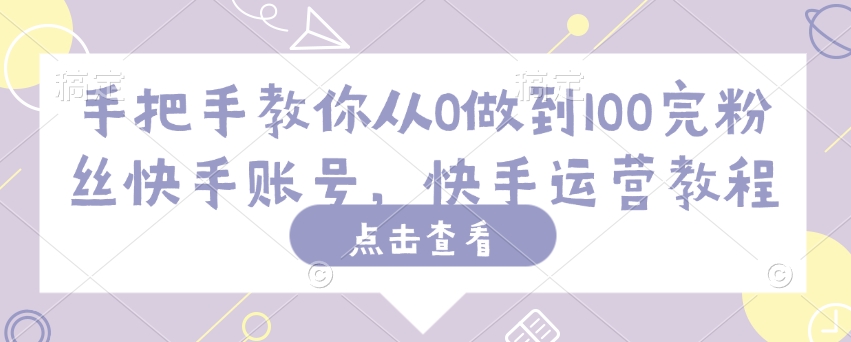 手把手教你从0做到100完粉丝快手账号，快手运营教程-创新Ovo
