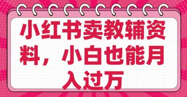 小红书卖教辅资料，0 成本，纯利润，售后成本极低，小白也能月入过W-创新Ovo