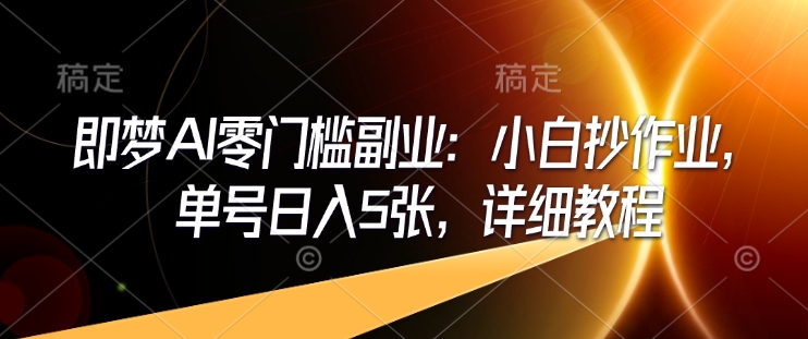 即梦AI零门槛副业：小白抄作业，单号日入5张，详细教程-创新Ovo