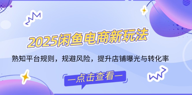 2025闲鱼电商新玩法，熟知平台规则，规避风险，提升店铺曝光与转化率-创新Ovo
