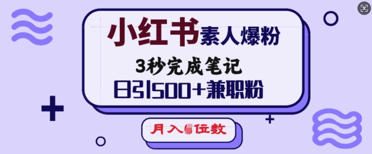 小红书素人爆粉，3秒完成笔记，日引500+兼职粉，月入5位数-创新Ovo