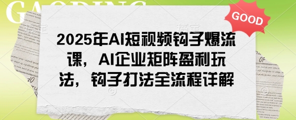 2025年AI短视频钩子爆流课，AI企业矩阵盈利玩法，钩子打法全流程详解-创新Ovo