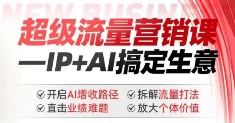 2025年超级流量营销课，IP+AI搞定生意，开启AI增收路径 直击业绩难题 拆解流量打法 放大个体价值-创新Ovo