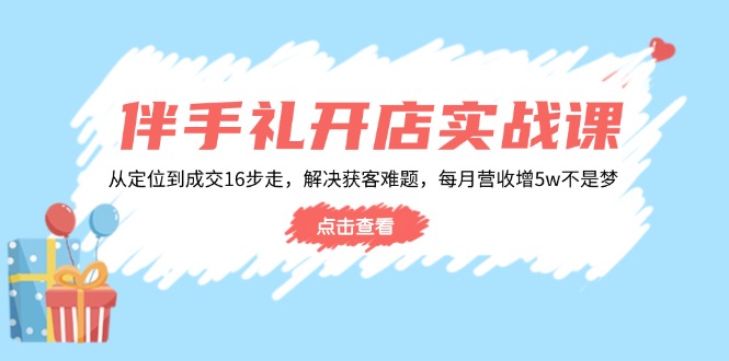 伴手礼开店实战课：从定位到成交16步走，解决获客难题，每月营收增5w+-创新Ovo