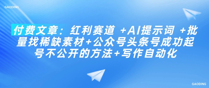 付费文章：红利赛道 +AI提示词 +批量找稀缺素材+公众号头条号成功起号不公开的方法+写作自动化-创新Ovo