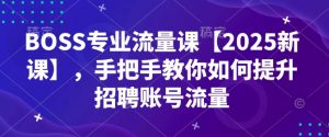 BOSS专业流量课【2025新课】,手把手教你如何提升招聘账号流量-创新Ovo