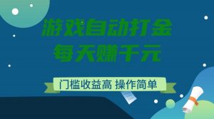 游戏自动打金，每天赚千元，门槛收益高，操作简单-创新Ovo