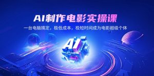 AI制作电影实操课,一台电脑搞定,极低成本,极短时间成为电影超级个体-创新Ovo