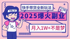 2025年爆红副业！快手带货全新玩法，月入1万加不是梦！-创新Ovo