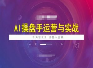 AI操盘手运营实战课程，布局短祝频，流量不会停-创新Ovo