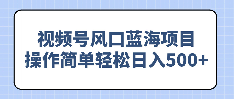 视频号风口蓝海项目,操作简单轻松日入500+-创新Ovo